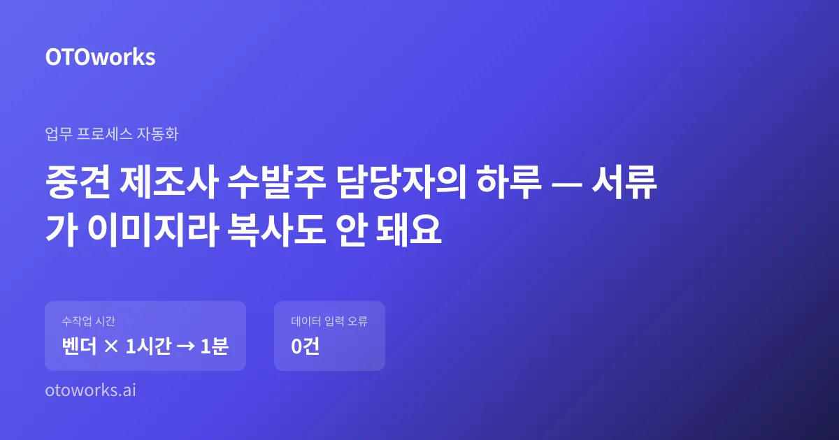 중견 제조사 수발주 담당자의 하루 — 서류가 이미지라 복사도 안 돼요